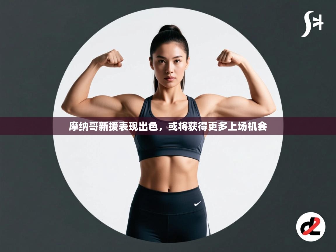 摩纳哥新援表现出色，或将获得更多上场机会