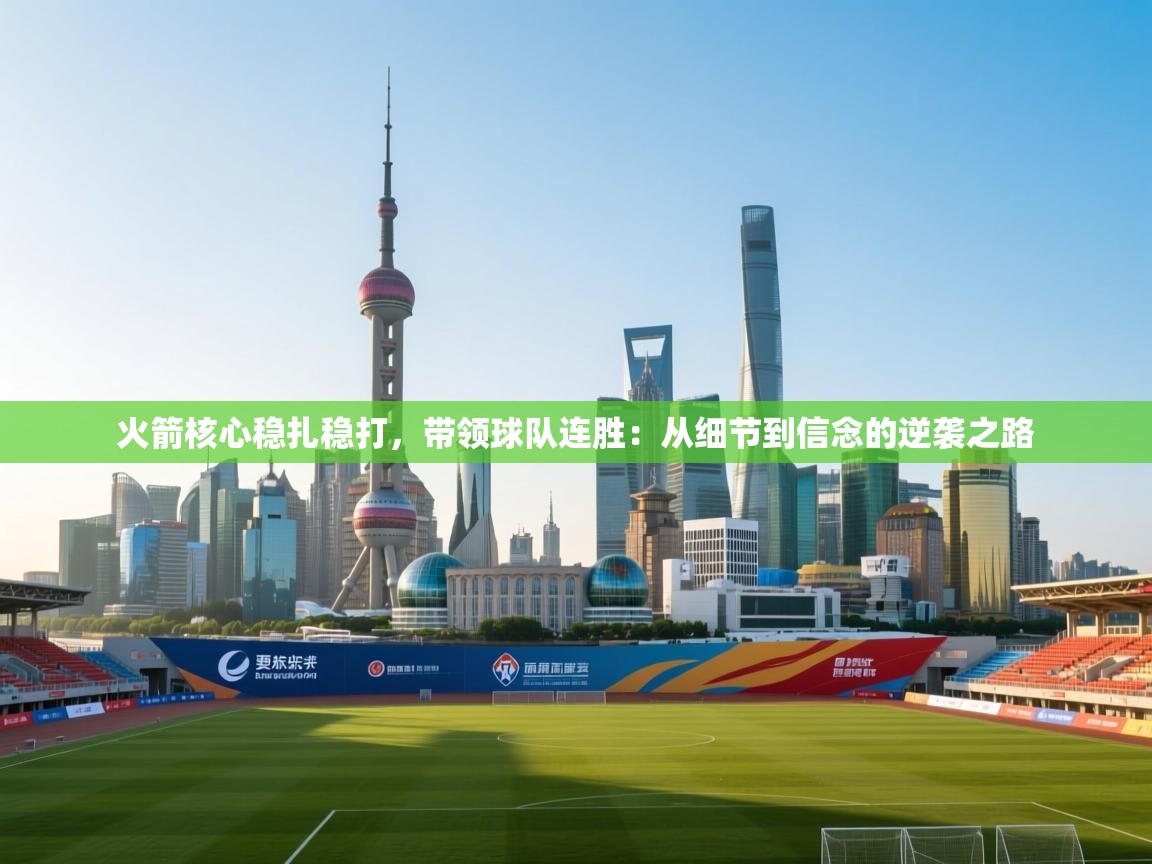 火箭核心稳扎稳打，带领球队连胜：从细节到信念的逆袭之路