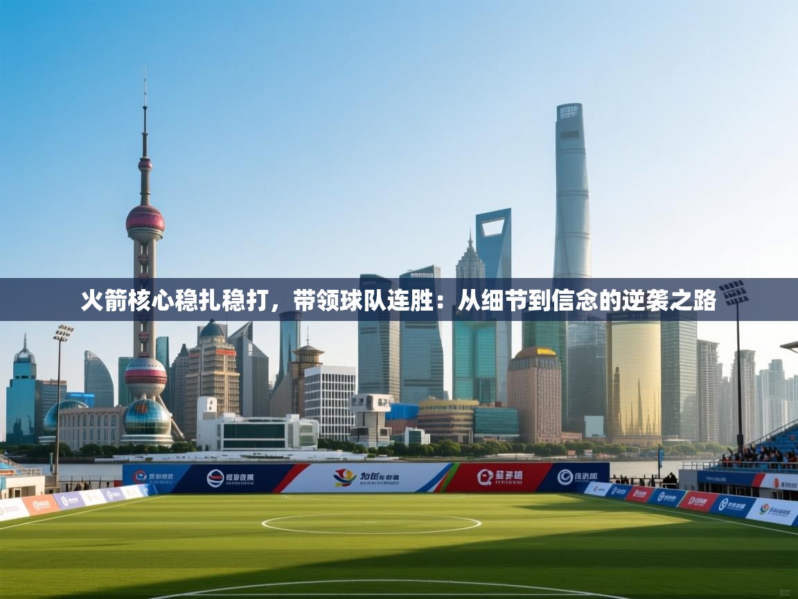 火箭核心稳扎稳打，带领球队连胜：从细节到信念的逆袭之路  第2张