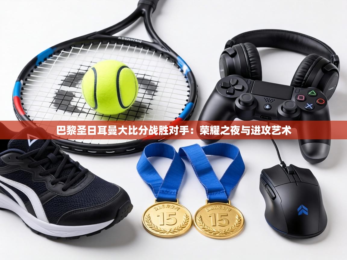 巴黎圣日耳曼大比分战胜对手:荣耀之夜与进攻艺术 第2张